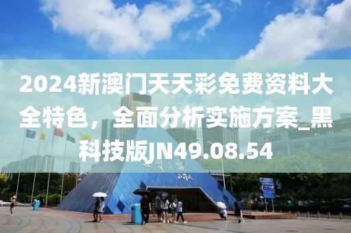 2024新澳门天天彩免费资料大全特色，全面分析实施方案_黑科技版JN49.08.54