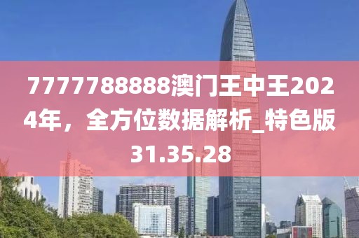 7777788888澳门王中王2024年，全方位数据解析_特色版31.35.28