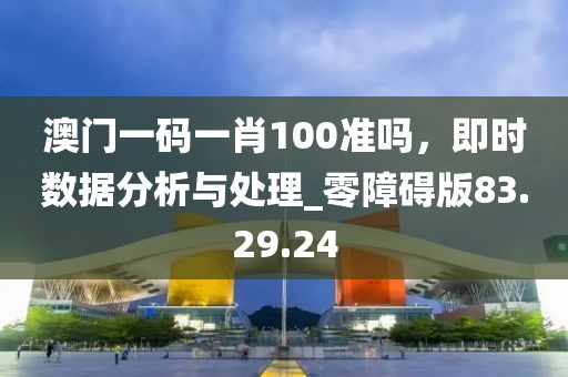 澳门一码一肖100准吗，即时数据分析与处理_零障碍版83.29.24