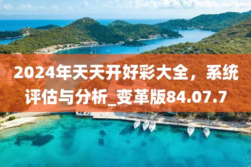 2024年天天开好彩大全，系统评估与分析_变革版84.07.7