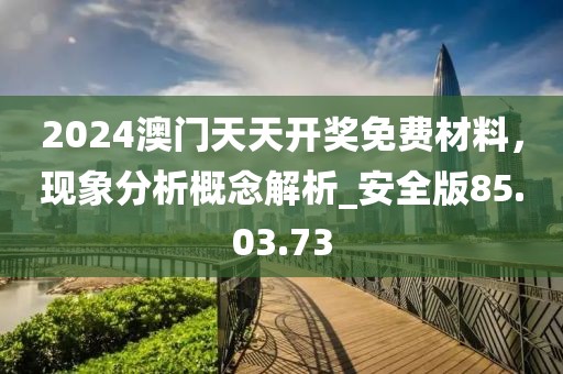 2024澳门天天开奖免费材料，现象分析概念解析_安全版85.03.73