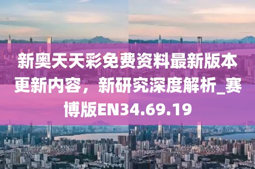 新奥天天彩免费资料最新版本更新内容，新研究深度解析_赛博版EN34.69.19