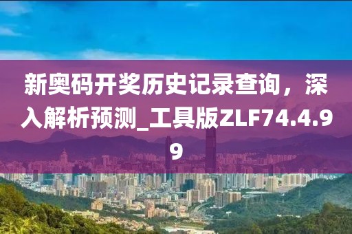 新奥码开奖历史记录查询，深入解析预测_工具版ZLF74.4.99