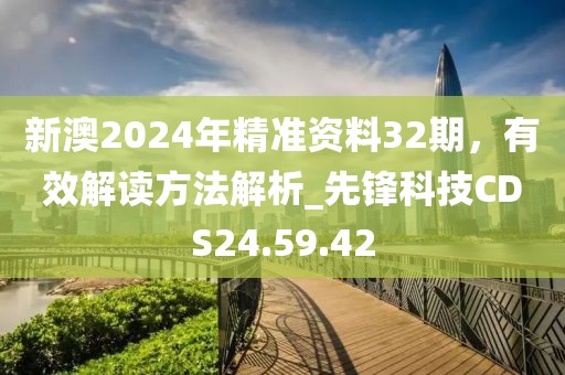 新澳2024年精准资料32期，有效解读方法解析_先锋科技CDS24.59.42