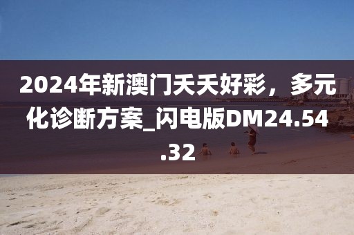 2024年新澳门夭夭好彩，多元化诊断方案_闪电版DM24.54.32