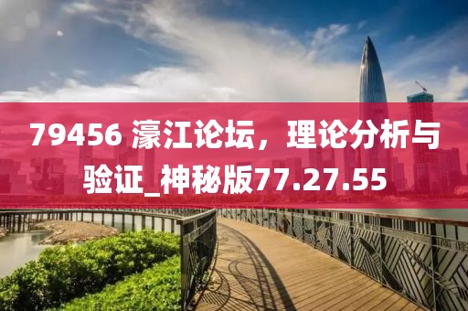 79456 濠江论坛，理论分析与验证_神秘版77.27.55