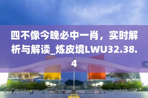 四不像今晚必中一肖，实时解析与解读_炼皮境LWU32.38.4