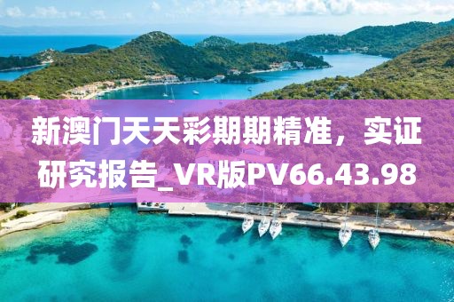 新澳门天天彩期期精准，实证研究报告_VR版PV66.43.98