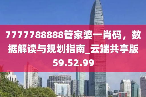 7777788888管家婆一肖码，数据解读与规划指南_云端共享版59.52.99