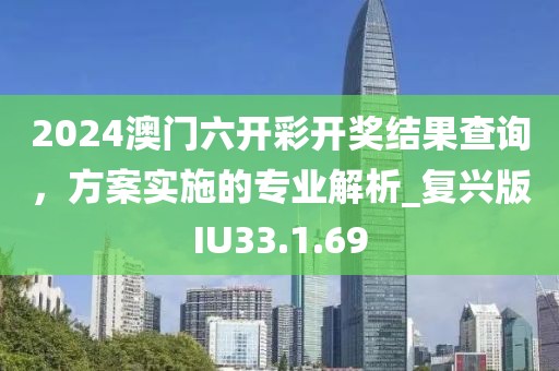 2024澳门六开彩开奖结果查询，方案实施的专业解析_复兴版IU33.1.69