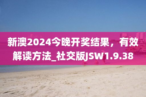 新澳2024今晚开奖结果，有效解读方法_社交版JSW1.9.38