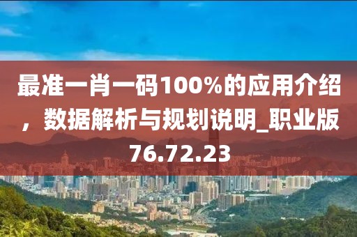 最准一肖一码100%的应用介绍，数据解析与规划说明_职业版76.72.23