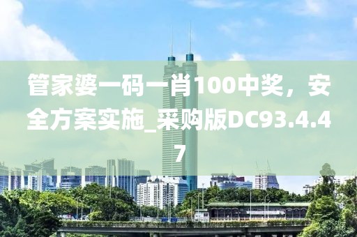 管家婆一码一肖100中奖，安全方案实施_采购版DC93.4.47