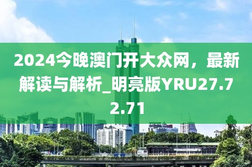 2024今晚澳门开大众网，最新解读与解析_明亮版YRU27.72.71