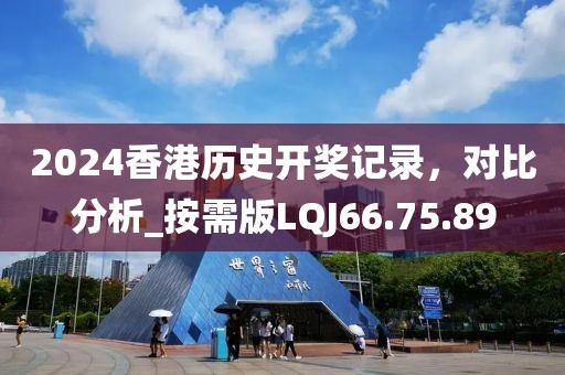 2024香港历史开奖记录，对比分析_按需版LQJ66.75.89