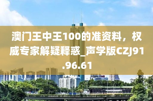 澳门王中王100的准资料，权威专家解疑释惑_声学版CZJ91.96.61