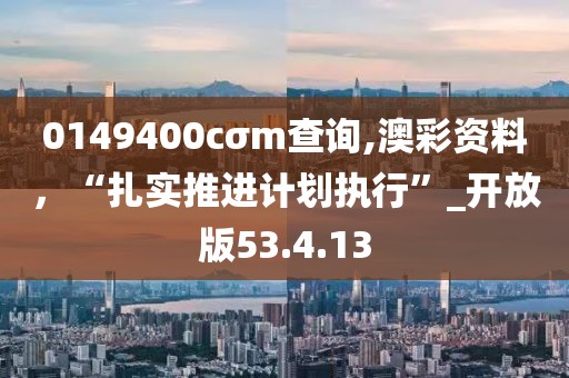 0149400cσm查询,澳彩资料，“扎实推进计划执行”_开放版53.4.13