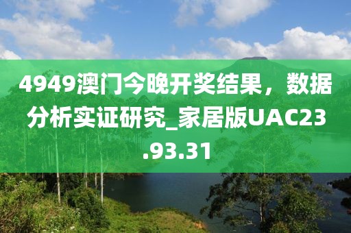 4949澳门今晚开奖结果，数据分析实证研究_家居版UAC23.93.31