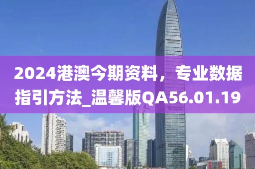 2024港澳今期资料，专业数据指引方法_温馨版QA56.01.19