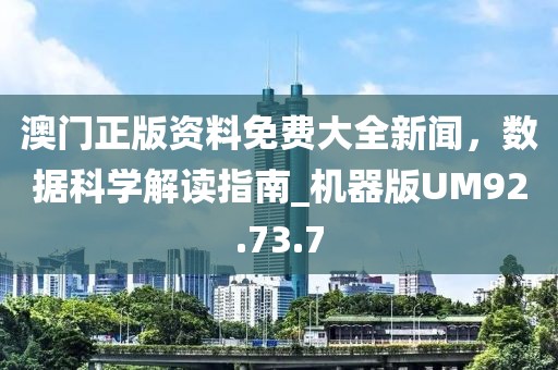 澳门正版资料免费大全新闻，数据科学解读指南_机器版UM92.73.7