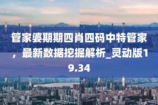 管家婆期期四肖四码中特管家，最新数据挖掘解析_灵动版19.34