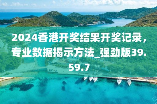 2024香港开奖结果开奖记录，专业数据揭示方法_强劲版39.59.7