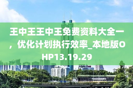 王中王王中王免费资料大全一，优化计划执行效率_本地版OHP13.19.29