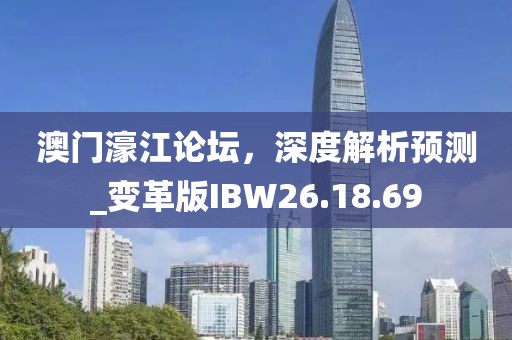 澳门濠江论坛，深度解析预测_变革版IBW26.18.69