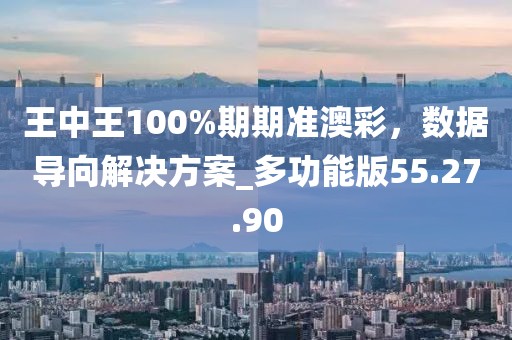 王中王100%期期准澳彩，数据导向解决方案_多功能版55.27.90