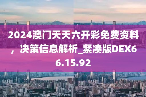 2024澳门天天六开彩免费资料，决策信息解析_紧凑版DEX66.15.92