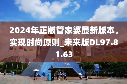 2024年正版管家婆最新版本，实现时尚原则_未来版DL97.81.63