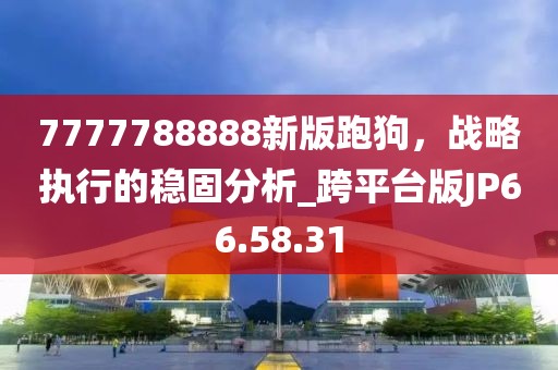 7777788888新版跑狗，战略执行的稳固分析_跨平台版JP66.58.31