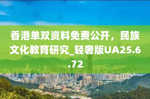 香港单双资料免费公开，民族文化教育研究_轻奢版UA25.6.72