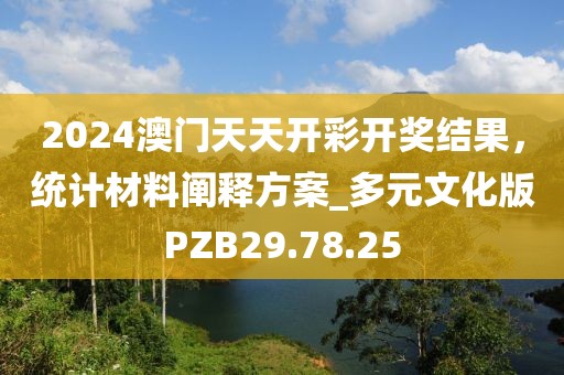 2024澳门天天开彩开奖结果，统计材料阐释方案_多元文化版PZB29.78.25