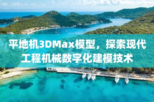 平地机3DMax模型，探索现代工程机械数字化建模技术