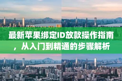 最新苹果绑定ID放款操作指南，从入门到精通的步骤解析