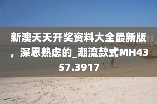 新澳天天开奖资料大全最新版，深思熟虑的_潮流款式MH4357.3917