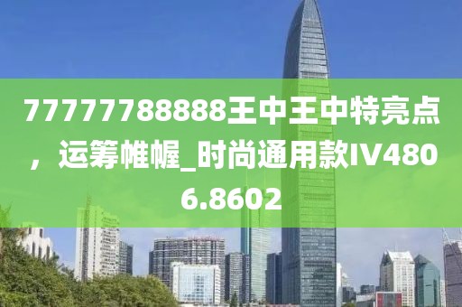 77777788888王中王中特亮点，运筹帷幄_时尚通用款IV4806.8602