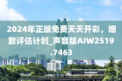 2024年正版免费天天开彩，细致评估计划_声音版AIW2519.7463