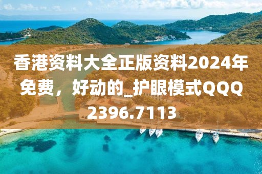 香港资料大全正版资料2024年免费，好动的_护眼模式QQQ2396.7113