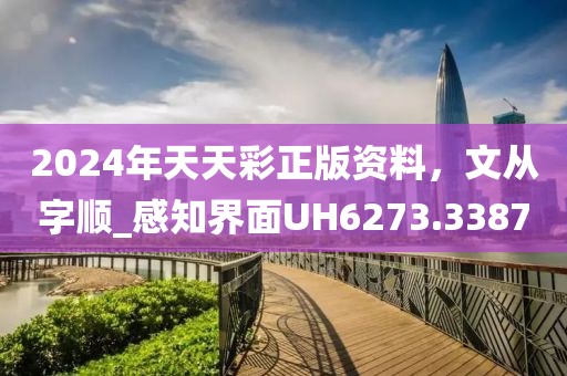 2024年天天彩正版资料，文从字顺_感知界面UH6273.3387