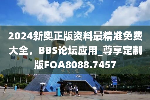 2024新奥正版资料最精准免费大全，BBS论坛应用_尊享定制版FOA8088.7457