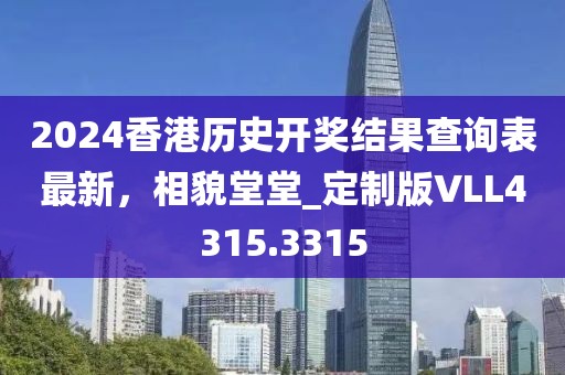 2024香港历史开奖结果查询表最新，相貌堂堂_定制版VLL4315.3315