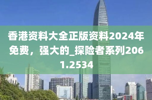 香港资料大全正版资料2024年免费，强大的_探险者系列2061.2534