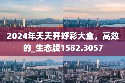 2024年天天开好彩大全，高效的_生态版1582.3057