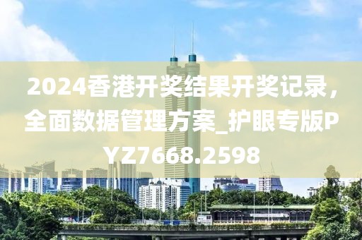 2024香港开奖结果开奖记录，全面数据管理方案_护眼专版PYZ7668.2598