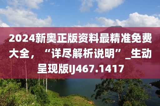 2024新奥正版资料最精准免费大全，“详尽解析说明”_生动呈现版IJ467.1417