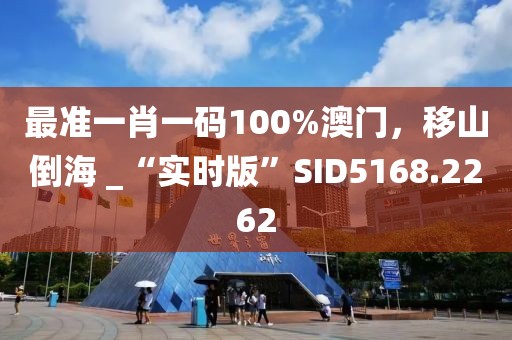 最准一肖一码100%澳门，移山倒海 _“实时版”SID5168.2262