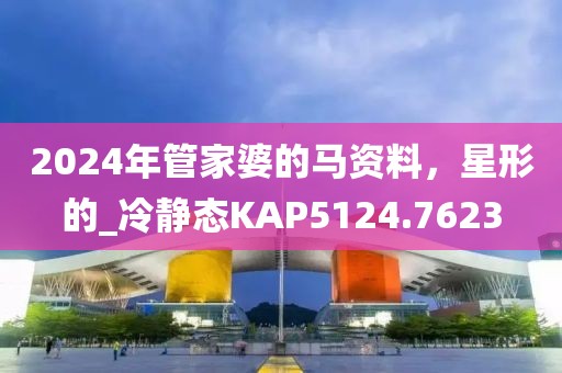 2024年管家婆的马资料，星形的_冷静态KAP5124.7623