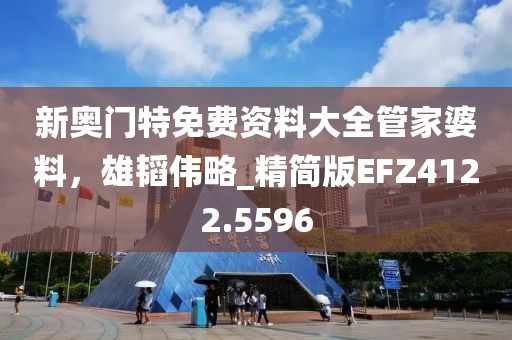 新奥门特免费资料大全管家婆料，雄韬伟略_精简版EFZ4122.5596